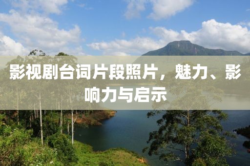 影视剧台词片段照片，魅力、影响力与启示