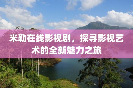 米勒在线影视剧，探寻影视艺术的全新魅力之旅