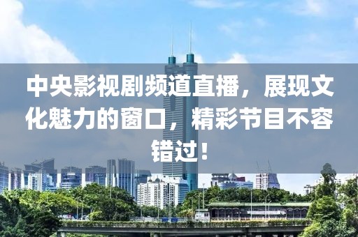 中央影视剧频道直播，展现文化魅力的窗口，精彩节目不容错过！