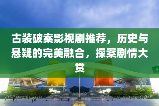 古装破案影视剧推荐，历史与悬疑的完美融合，探案剧情大赏