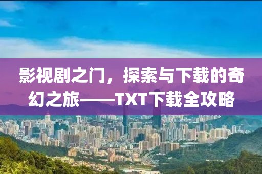 影视剧之门，探索与下载的奇幻之旅——TXT下载全攻略