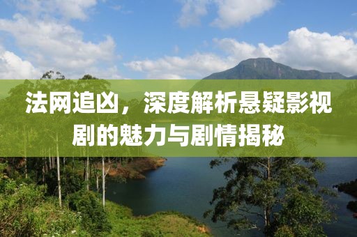 法网追凶，深度解析悬疑影视剧的魅力与剧情揭秘