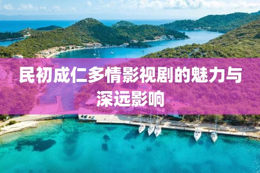 民初成仁多情影视剧的魅力与深远影响