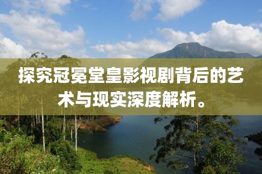 探究冠冕堂皇影视剧背后的艺术与现实深度解析。