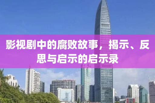 影视剧中的腐败故事，揭示、反思与启示的启示录