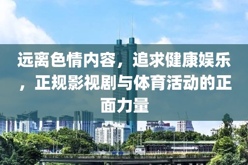 远离色情内容，追求健康娱乐，正规影视剧与体育活动的正面力量