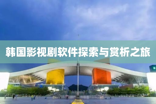 韩国影视剧软件探索与赏析之旅