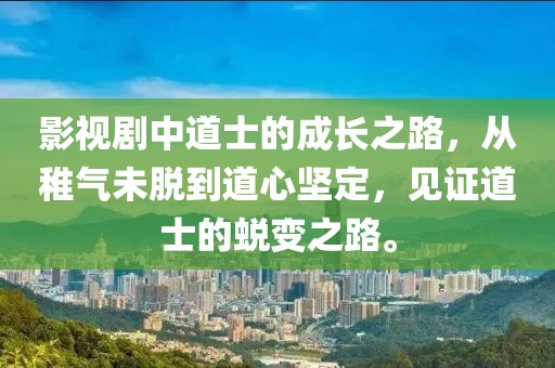 影视剧中道士的成长之路，从稚气未脱到道心坚定，见证道士的蜕变之路。