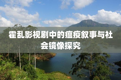 霍乱影视剧中的瘟疫叙事与社会镜像探究