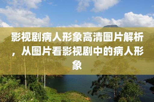 影视剧病人形象高清图片解析，从图片看影视剧中的病人形象