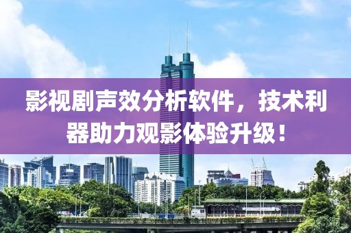 影视剧声效分析软件，技术利器助力观影体验升级！