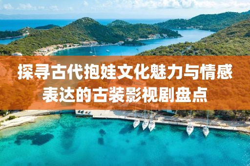 探寻古代抱娃文化魅力与情感表达的古装影视剧盘点