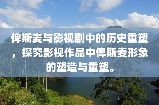 俾斯麦与影视剧中的历史重塑，探究影视作品中俾斯麦形象的塑造与重塑。