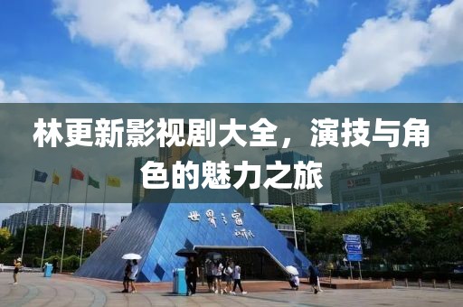 林更新影视剧大全，演技与角色的魅力之旅