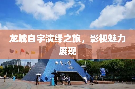 龙城白宇演绎之旅，影视魅力展现