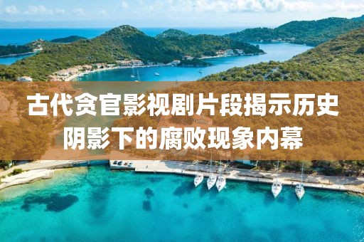 古代贪官影视剧片段揭示历史阴影下的腐败现象内幕