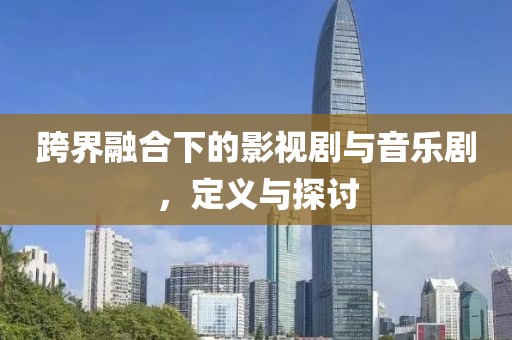 跨界融合下的影视剧与音乐剧，定义与探讨