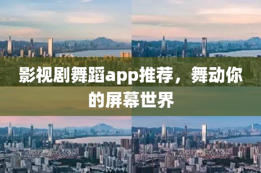 影视剧舞蹈app推荐，舞动你的屏幕世界