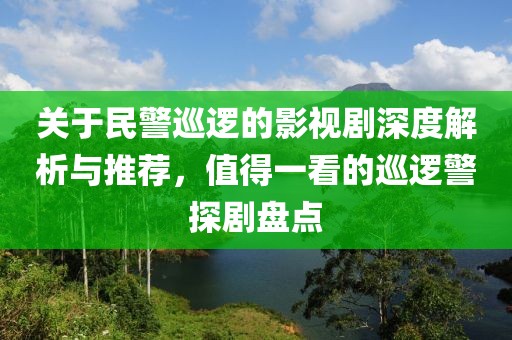 关于民警巡逻的影视剧深度解析与推荐，值得一看的巡逻警探剧盘点