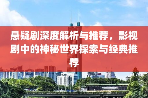 悬疑剧深度解析与推荐，影视剧中的神秘世界探索与经典推荐