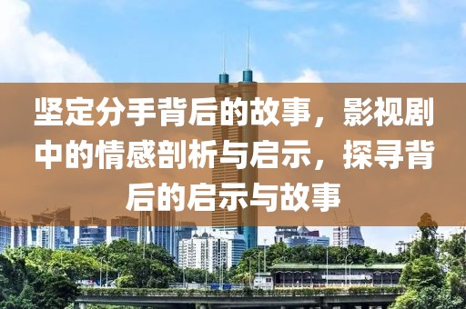 坚定分手背后的故事，影视剧中的情感剖析与启示，探寻背后的启示与故事