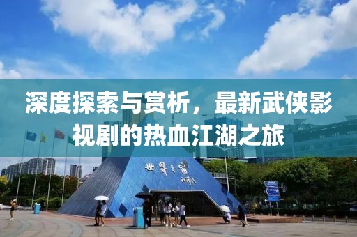 深度探索与赏析，最新武侠影视剧的热血江湖之旅