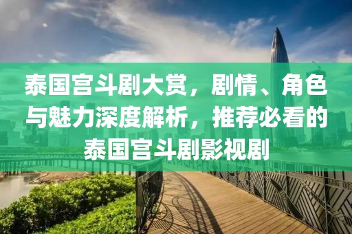 泰国宫斗剧大赏，剧情、角色与魅力深度解析，推荐必看的泰国宫斗剧影视剧