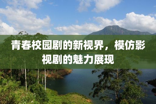 青春校园剧的新视界，模仿影视剧的魅力展现