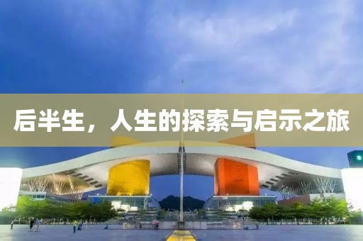 后半生，人生的探索与启示之旅