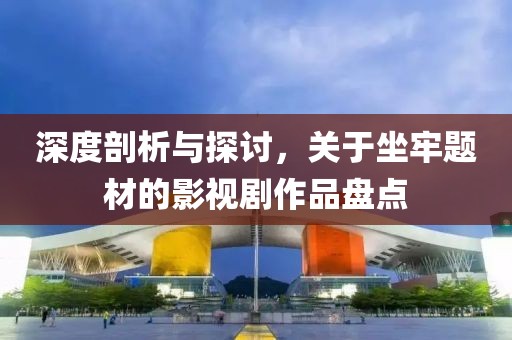 深度剖析与探讨，关于坐牢题材的影视剧作品盘点