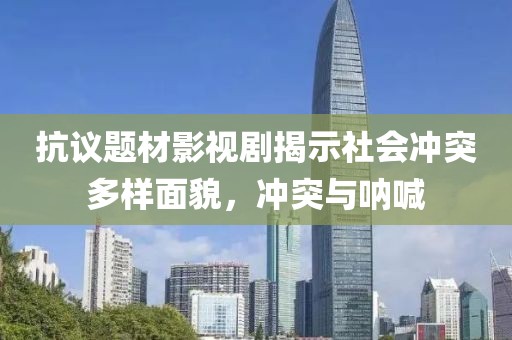 抗议题材影视剧揭示社会冲突多样面貌，冲突与呐喊