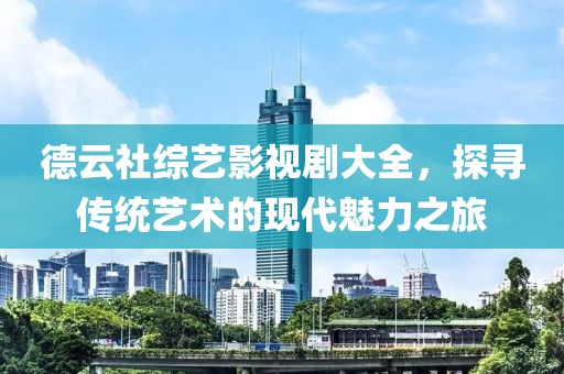 德云社综艺影视剧大全，探寻传统艺术的现代魅力之旅