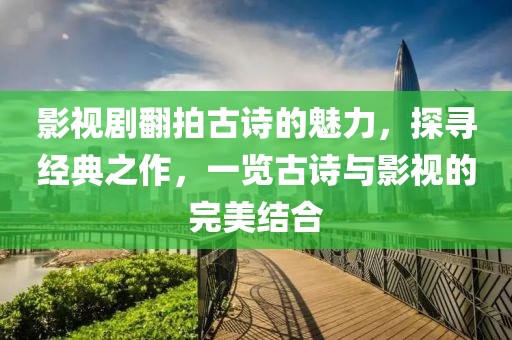 影视剧翻拍古诗的魅力，探寻经典之作，一览古诗与影视的完美结合