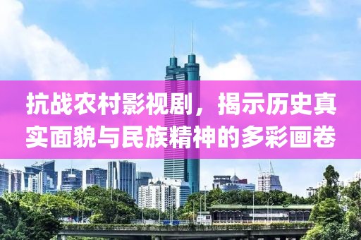 抗战农村影视剧，揭示历史真实面貌与民族精神的多彩画卷