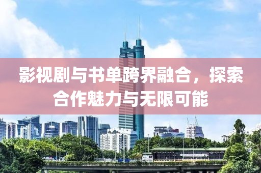 影视剧与书单跨界融合，探索合作魅力与无限可能