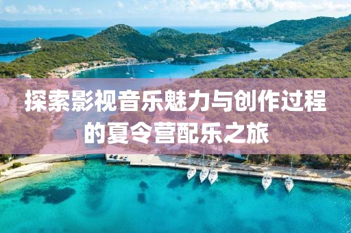 探索影视音乐魅力与创作过程的夏令营配乐之旅