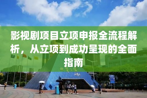 影视剧项目立项申报全流程解析，从立项到成功呈现的全面指南