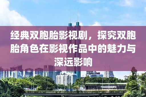 经典双胞胎影视剧，探究双胞胎角色在影视作品中的魅力与深远影响