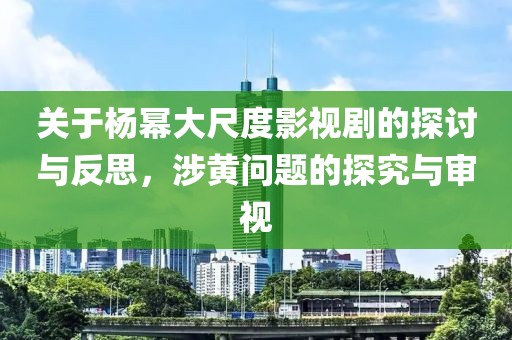 关于杨幂大尺度影视剧的探讨与反思，涉黄问题的探究与审视