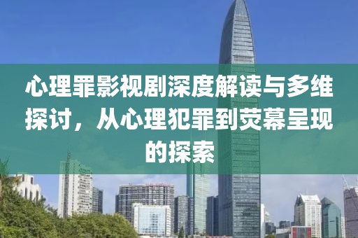 心理罪影视剧深度解读与多维探讨，从心理犯罪到荧幕呈现的探索