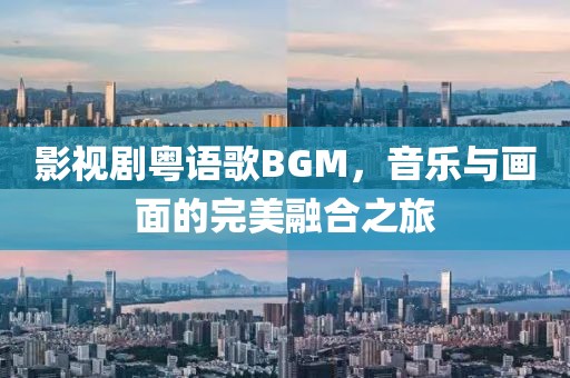 影视剧粤语歌BGM，音乐与画面的完美融合之旅