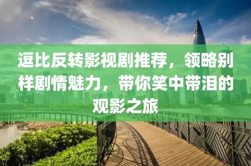 逗比反转影视剧推荐，领略别样剧情魅力，带你笑中带泪的观影之旅