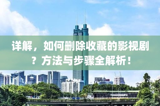 详解，如何删除收藏的影视剧？方法与步骤全解析！