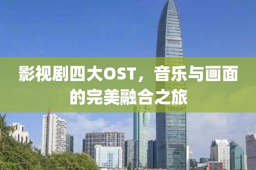 影视剧四大OST，音乐与画面的完美融合之旅