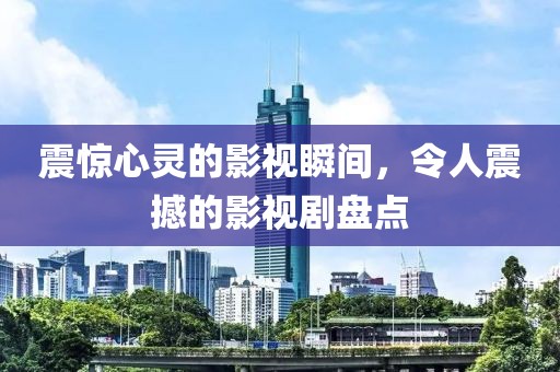 震惊心灵的影视瞬间，令人震撼的影视剧盘点