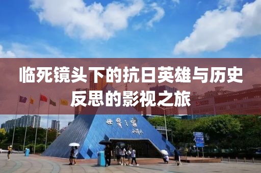 临死镜头下的抗日英雄与历史反思的影视之旅