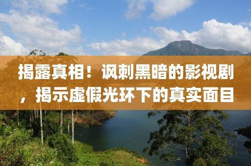 揭露真相！讽刺黑暗的影视剧，揭示虚假光环下的真实面目