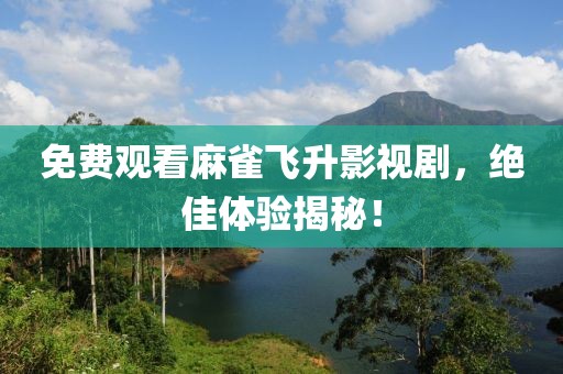 免费观看麻雀飞升影视剧，绝佳体验揭秘！