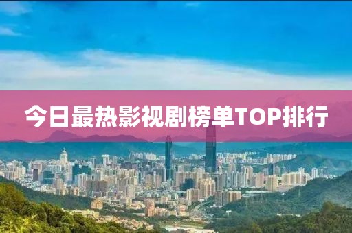 今日最热影视剧榜单TOP排行