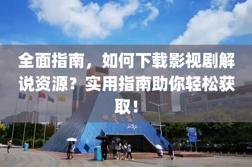 全面指南，如何下载影视剧解说资源？实用指南助你轻松获取！